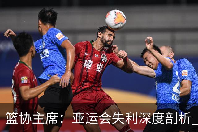 篮协主席：亚运会失利深度剖析 心态与抗压问题亟待解决